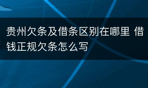 贵州欠条及借条区别在哪里 借钱正规欠条怎么写