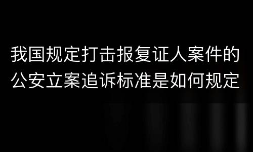 我国规定打击报复证人案件的公安立案追诉标准是如何规定