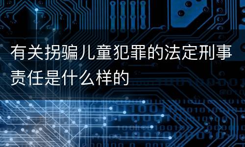 有关拐骗儿童犯罪的法定刑事责任是什么样的