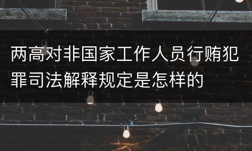 两高对非国家工作人员行贿犯罪司法解释规定是怎样的