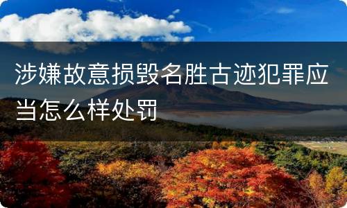 涉嫌故意损毁名胜古迹犯罪应当怎么样处罚