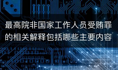 最高院非国家工作人员受贿罪的相关解释包括哪些主要内容