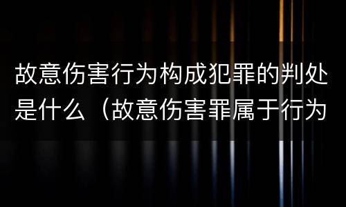 故意伤害行为构成犯罪的判处是什么（故意伤害罪属于行为犯）