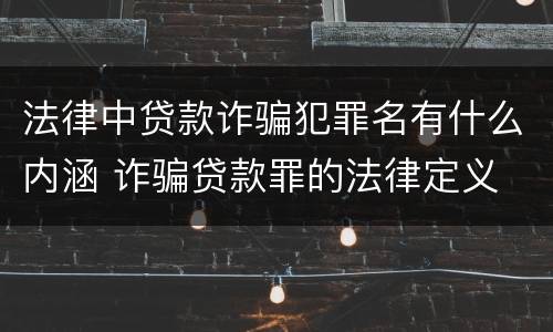 法律中贷款诈骗犯罪名有什么内涵 诈骗贷款罪的法律定义
