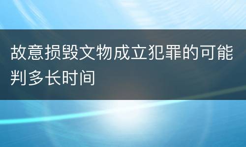 故意损毁文物成立犯罪的可能判多长时间