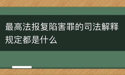 最高法报复陷害罪的司法解释规定都是什么