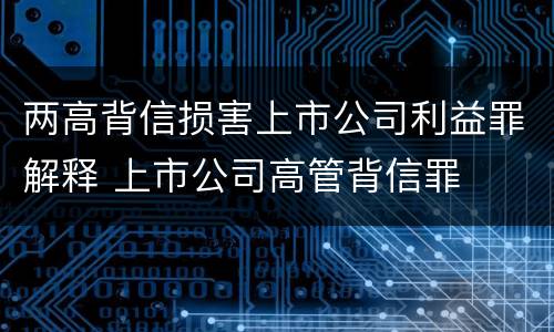两高背信损害上市公司利益罪解释 上市公司高管背信罪