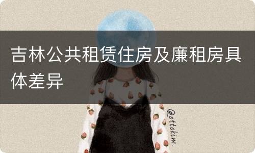 吉林公共租赁住房及廉租房具体差异