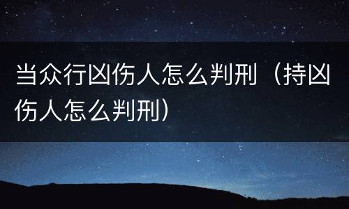 当众行凶伤人怎么判刑（持凶伤人怎么判刑）