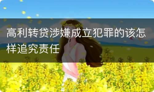 高利转贷涉嫌成立犯罪的该怎样追究责任