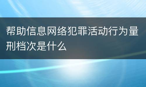 帮助信息网络犯罪活动行为量刑档次是什么
