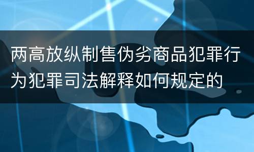 两高放纵制售伪劣商品犯罪行为犯罪司法解释如何规定的