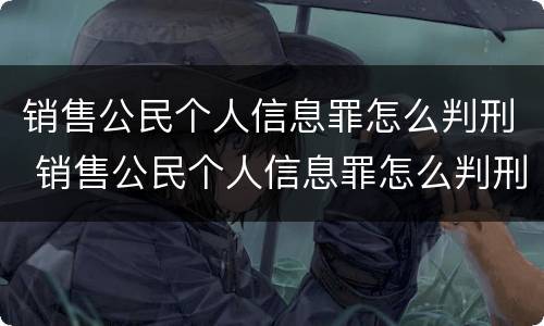 销售公民个人信息罪怎么判刑 销售公民个人信息罪怎么判刑的