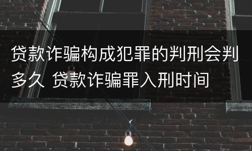 贷款诈骗构成犯罪的判刑会判多久 贷款诈骗罪入刑时间