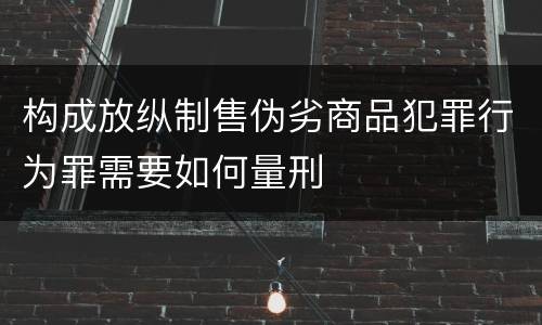 构成放纵制售伪劣商品犯罪行为罪需要如何量刑