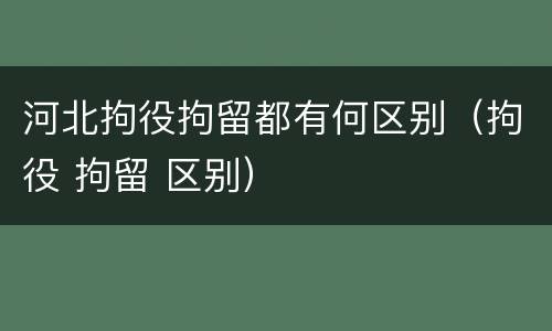 河北拘役拘留都有何区别（拘役 拘留 区别）