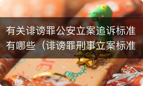 有关诽谤罪公安立案追诉标准有哪些（诽谤罪刑事立案标准）