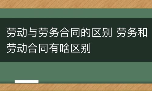 劳动与劳务合同的区别 劳务和劳动合同有啥区别