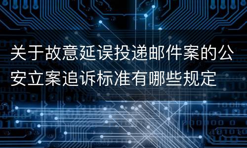 关于故意延误投递邮件案的公安立案追诉标准有哪些规定