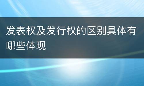 发表权及发行权的区别具体有哪些体现