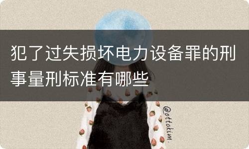 犯了过失损坏电力设备罪的刑事量刑标准有哪些
