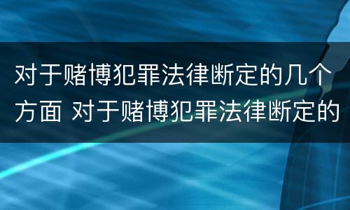 对于赌博犯罪法律断定的几个方面 对于赌博犯罪法律断定的几个方面是什么