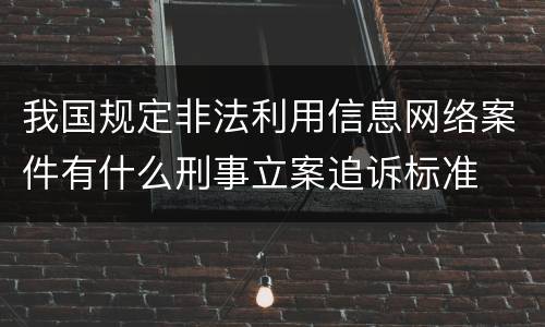 我国规定非法利用信息网络案件有什么刑事立案追诉标准