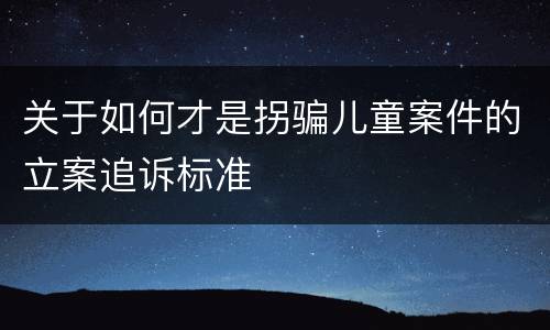关于如何才是拐骗儿童案件的立案追诉标准