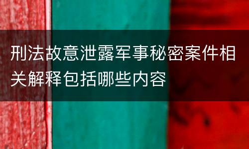 刑法故意泄露军事秘密案件相关解释包括哪些内容