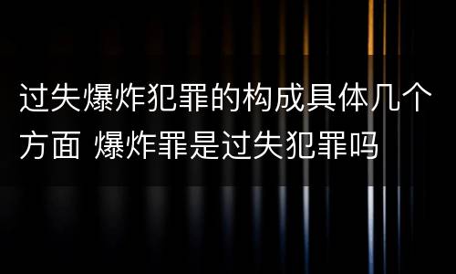 过失爆炸犯罪的构成具体几个方面 爆炸罪是过失犯罪吗