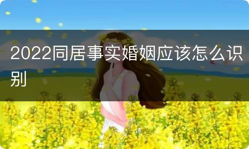 2022同居事实婚姻应该怎么识别