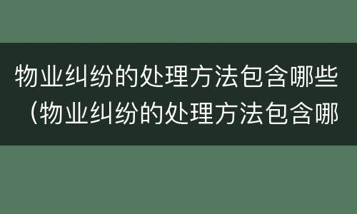 物业纠纷的处理方法包含哪些（物业纠纷的处理方法包含哪些内容）