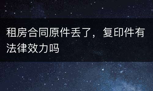 租房合同原件丢了，复印件有法律效力吗
