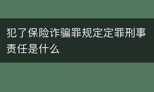 犯了保险诈骗罪规定定罪刑事责任是什么