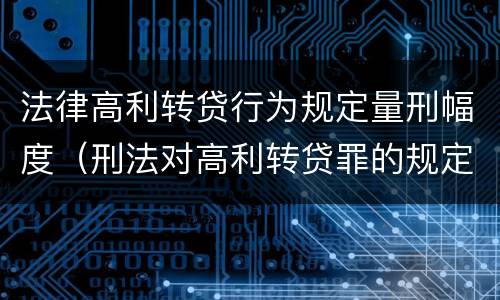 法律高利转贷行为规定量刑幅度（刑法对高利转贷罪的规定）