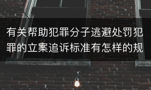 有关帮助犯罪分子逃避处罚犯罪的立案追诉标准有怎样的规定