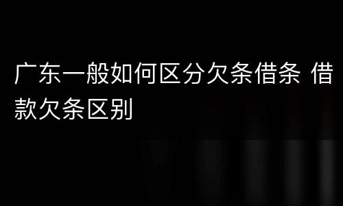 广东一般如何区分欠条借条 借款欠条区别