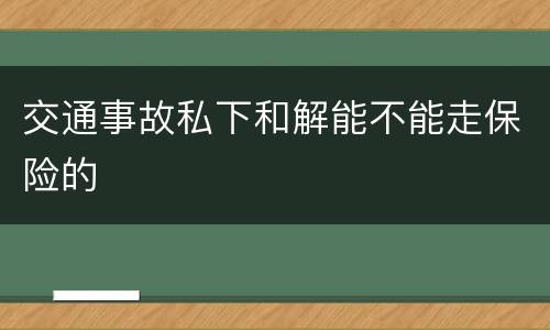 交通事故私下和解能不能走保险的