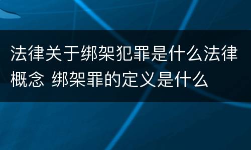 法律关于绑架犯罪是什么法律概念 绑架罪的定义是什么