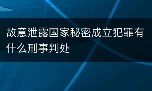 故意泄露国家秘密成立犯罪有什么刑事判处