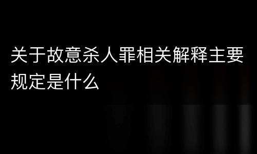 关于故意杀人罪相关解释主要规定是什么