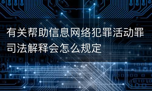 有关帮助信息网络犯罪活动罪司法解释会怎么规定
