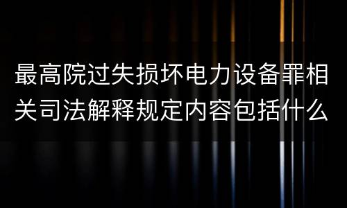 最高院过失损坏电力设备罪相关司法解释规定内容包括什么