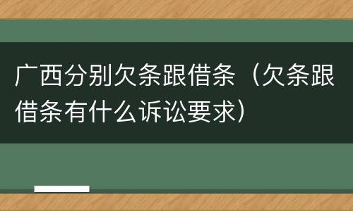 广西分别欠条跟借条（欠条跟借条有什么诉讼要求）