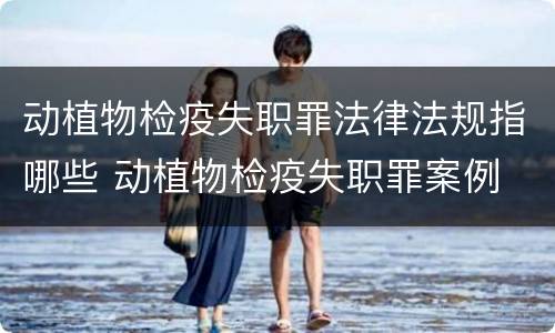 动植物检疫失职罪法律法规指哪些 动植物检疫失职罪案例