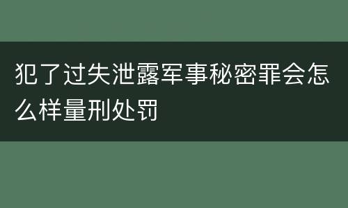 犯了过失泄露军事秘密罪会怎么样量刑处罚