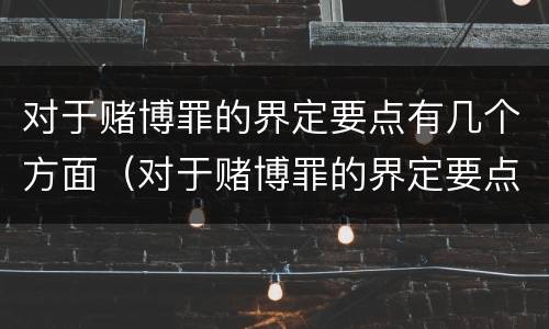 对于赌博罪的界定要点有几个方面（对于赌博罪的界定要点有几个方面）