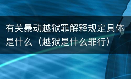 有关暴动越狱罪解释规定具体是什么（越狱是什么罪行）
