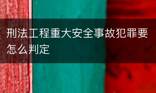 刑法工程重大安全事故犯罪要怎么判定