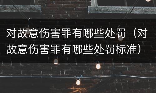 对故意伤害罪有哪些处罚（对故意伤害罪有哪些处罚标准）